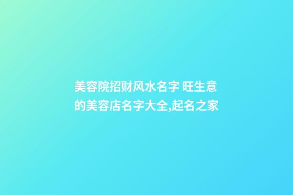 美容院招财风水名字 旺生意的美容店名字大全,起名之家-第1张-店铺起名-玄机派